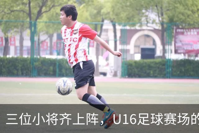 三位小将齐上阵，U16足球赛场的小秘密！