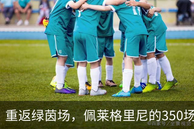 重返绿茵场，佩莱格里尼的350场传奇首秀
